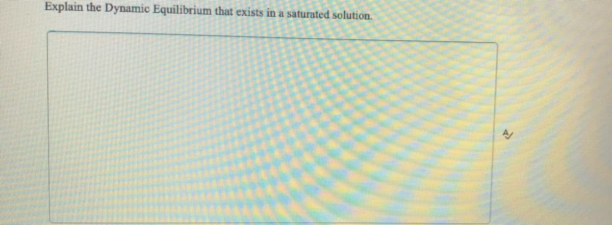 Explain the Dynamic Equilibrium that exists in a saturated solution.
