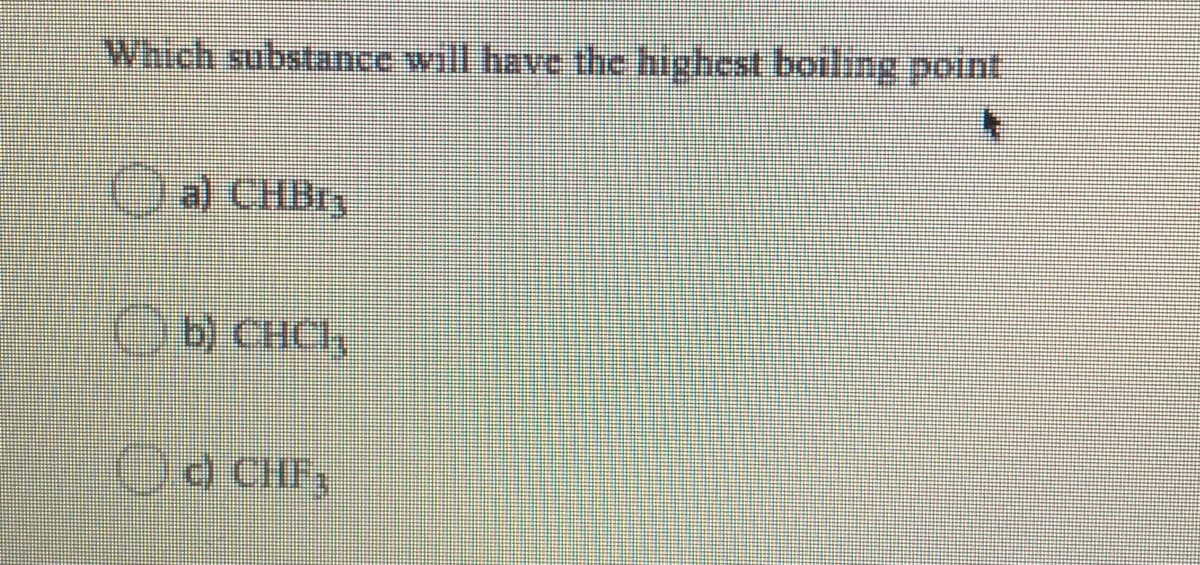 Which substance will have the highest boiling point
Oa) CHBry
OD CHCL,
