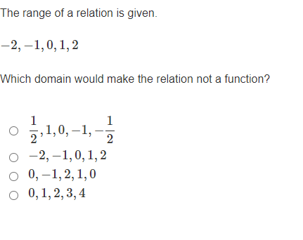 The range of a relation is given.
-2, –1,0,1,2
Which domain would make the relation not a function?
1
O 2,1,0, -1,-
5,1,0, –1,
2
о-2,—1,0, 1,2
о 0, -1,2, 1, 0
о 0,1, 2, 3, 4
