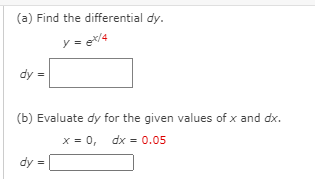 (a) Find the differential dy.
y = e*/4
dy =
(b) Evaluate dy for the given values of x and dx.
x = 0, dx = 0.05
dy =
