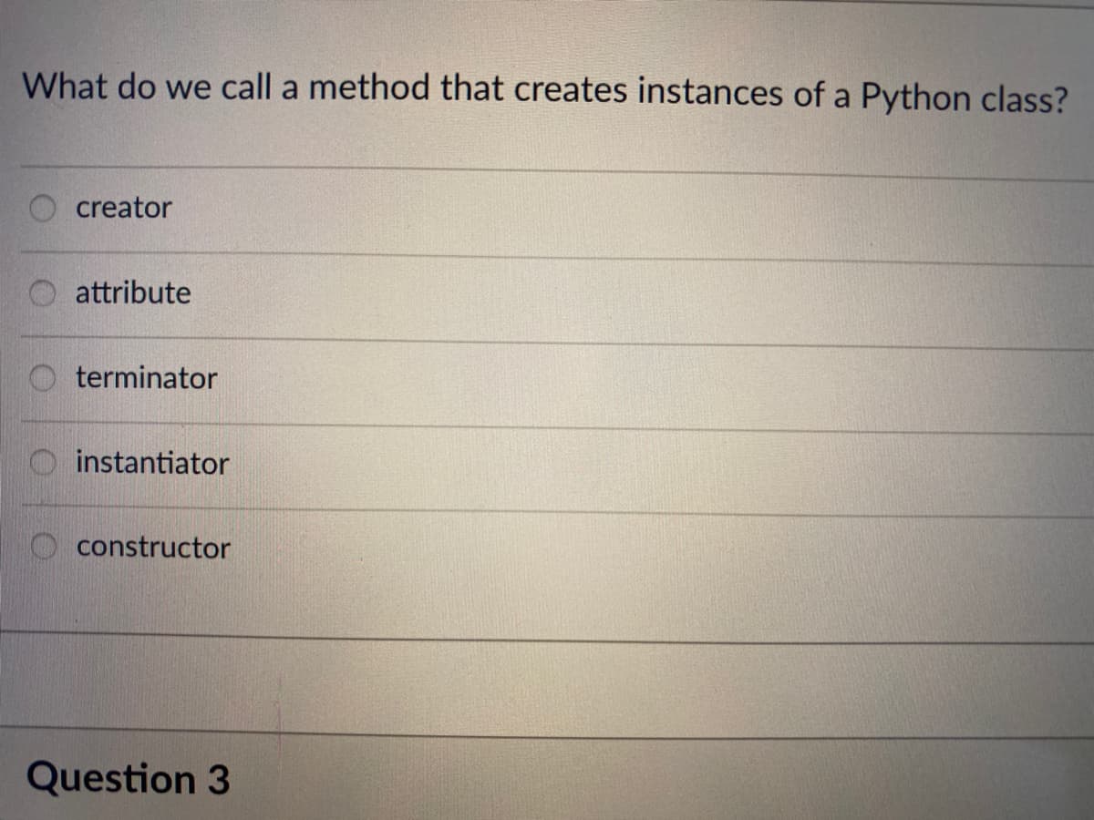 What do we call a method that creates instances of a Python class?
creator
attribute
terminator
instantiator
O constructor
Question 3
