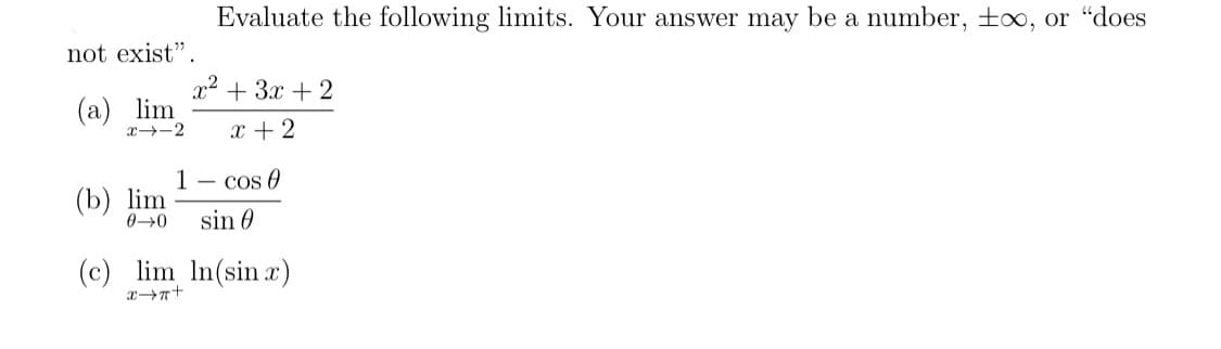 Evaluate the following limits. Your answer may be a number, too, or "does
not exist".
x2 + 3x + 2
(а) lim
x-2
x + 2
1 - cos 0
(b) lim
sin 0
(c) lim In(sin x)
