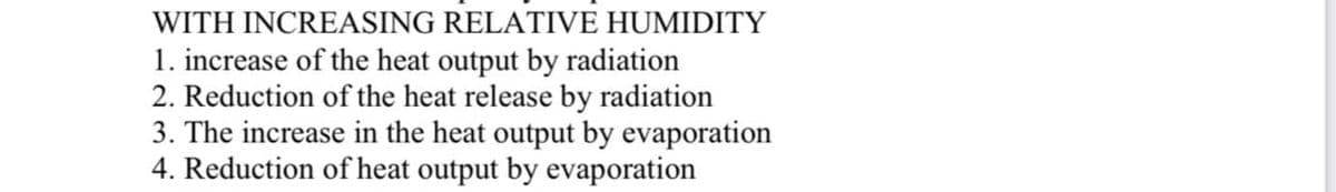 WITH INCREASING RELATIVE HUMIDITY
1. increase of the heat output by radiation
2. Reduction of the heat release by radiation
3. The increase in the heat output by evaporation
4. Reduction of heat output by evaporation
