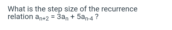 What is the step size of the recurrence
relation an+2 = 3an + 5an-4 ?
%D
