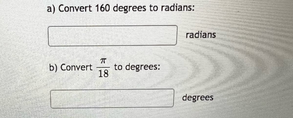 a) Convert 160 degrees to radians:
π
b) Convert to degrees:
18
radians
degrees