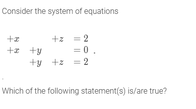 Consider the system of equations
+x
+z = 2
+x +y
= 0 .
+y +z
Which of the following statement(s) is/are true?
|||

