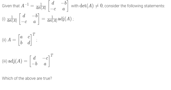 -6]
with det(A) + 0, consider the following statements:
d
Given that A
det(A)
-c
a
O arta . = anta adj(A);
det(A)
a
(ii) A =
b d
T
-c]
(iii) adj(A) =
a
Which of the above are true?
