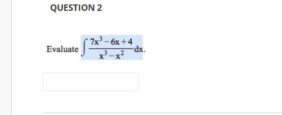 QUESTION 2
7x³ – 6x +4
dx.
Evaluate
x-x2
