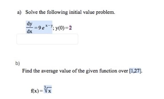 a) Solve the following initial value problem.
dy
'; y(0)=2
dx
b)
Find the average value of the given function over [1,27].
f(x):
%3D
