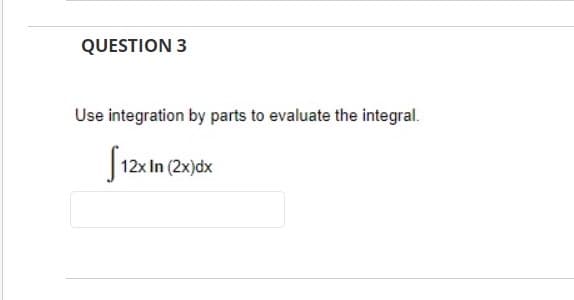 QUESTION 3
Use integration by parts to evaluate the integral.
12x In (2x)dx
