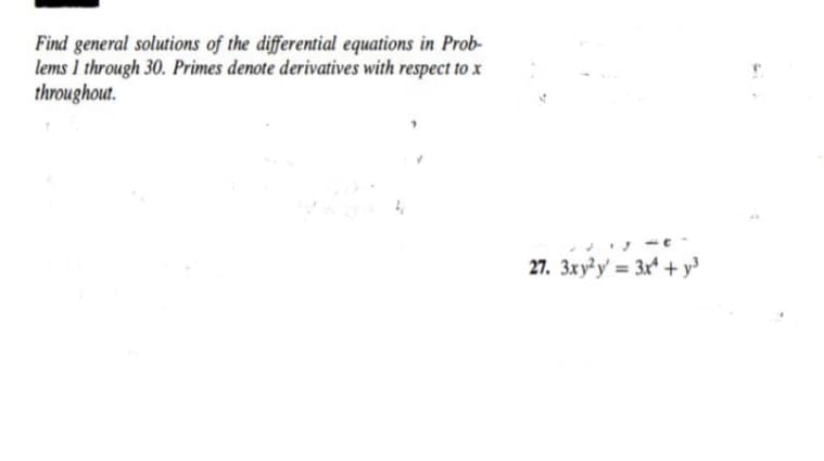 Find general solutions of the differential equations in Prob-
lems I through 30. Primes denote derivatives with respect to x
throughout.
27. 3xy²y' = 3x* + y³
