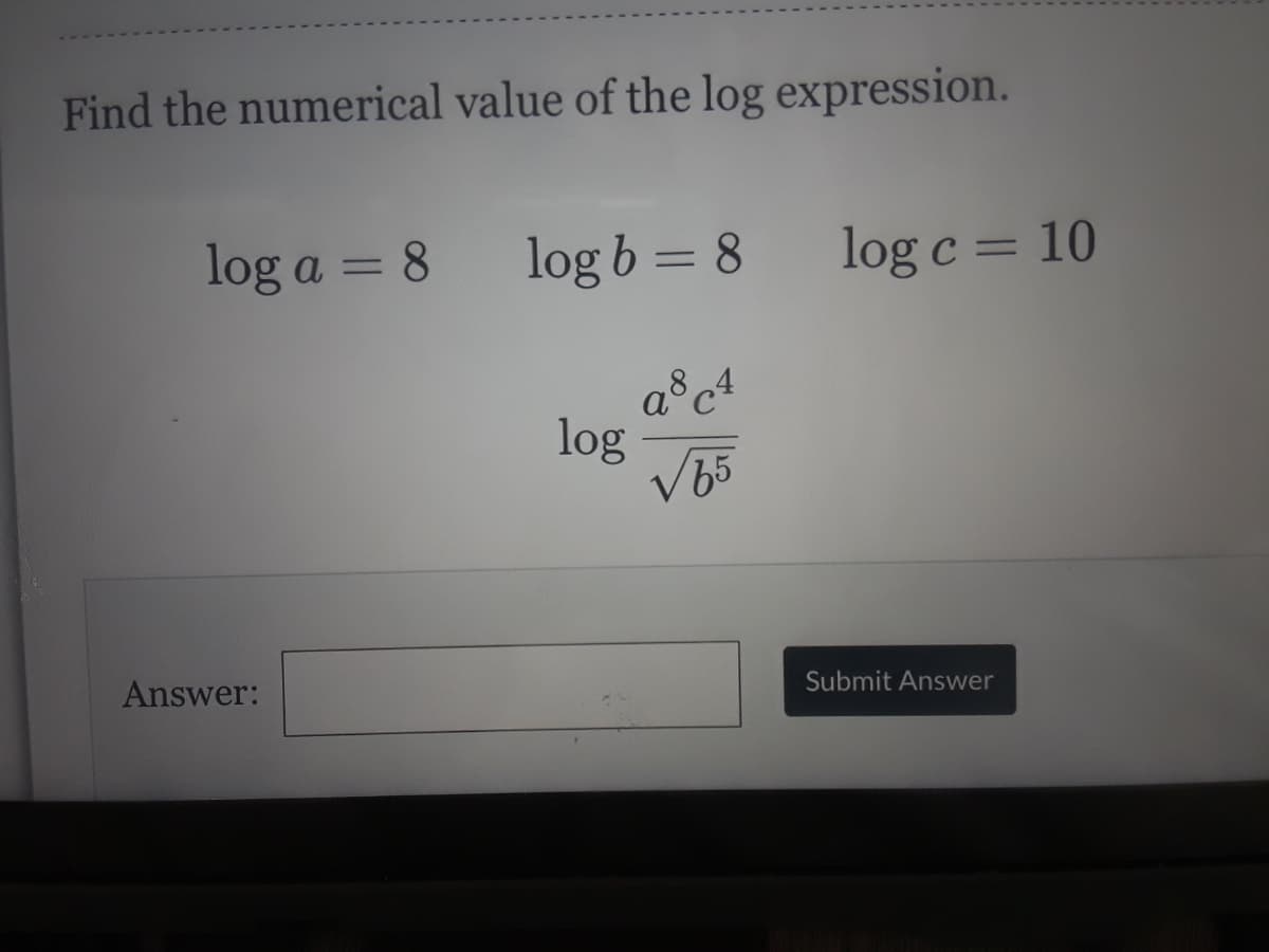 Find the numerical value of the log expression.
log a = 8
log b = 8
log c = 10
%3D
%3D
log
Answer:
Submit Answer
