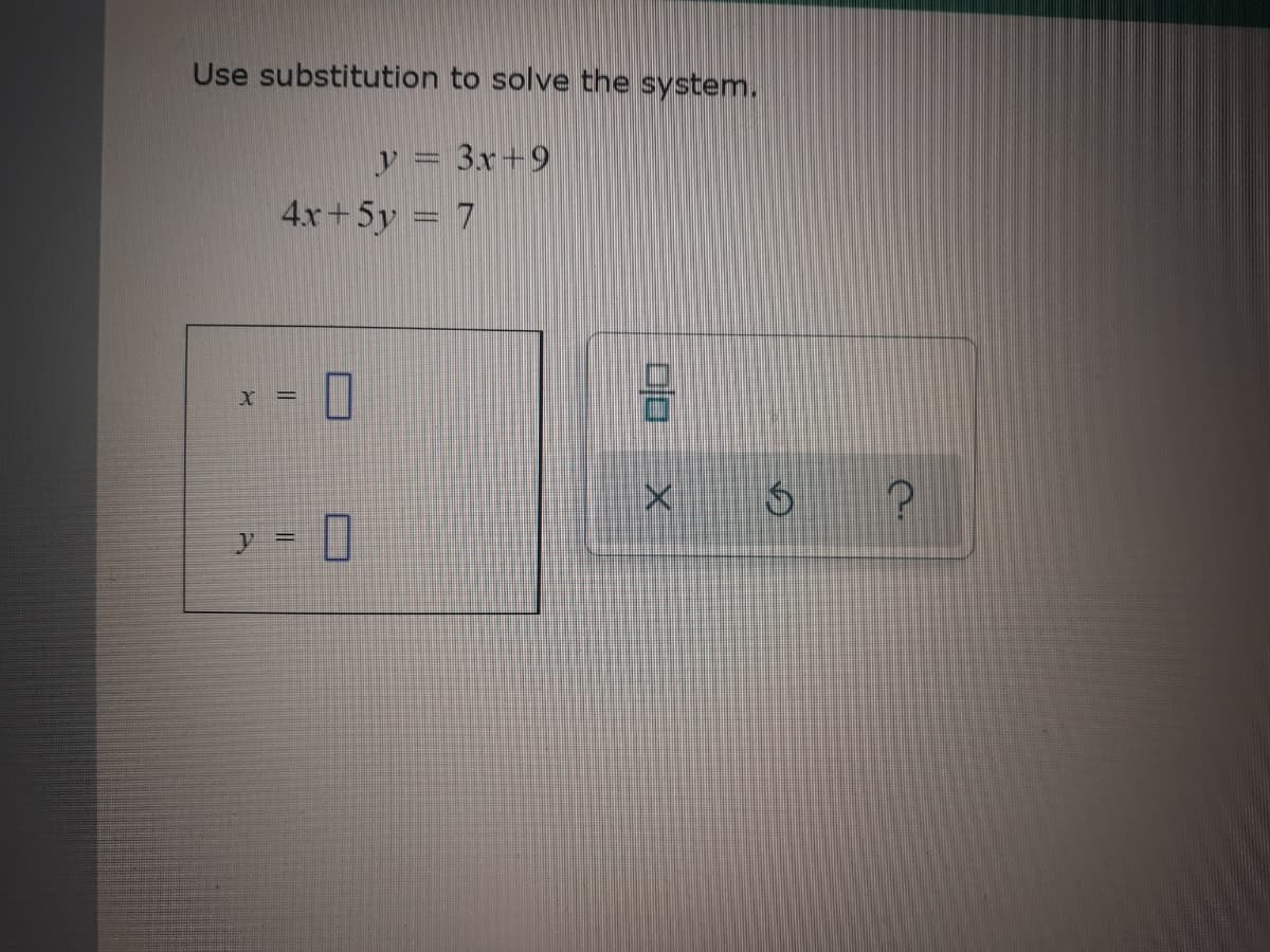 Use substitution to solve the system.
y = 3x+9
4.x+5y = 7
X =

