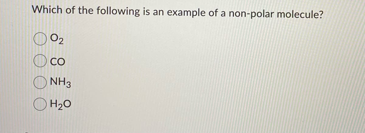 Which of the following is an example of a non-polar molecule?
O2
CO
NH3
O H20
