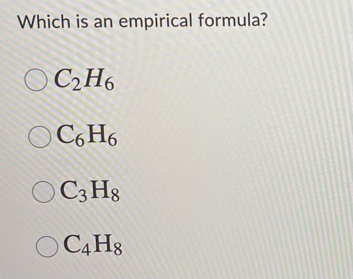 Which is an empirical formula?
O C2H6
O C6 H6
O C3 Hg
O C4H8
