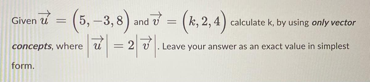 (5,-3,8) and강 = (%.2,)
| = 2
Given u
k, 2, 4) calculate k, by using only vector
concepts, where u
Leave your answer as an exact value in simplest
form.
