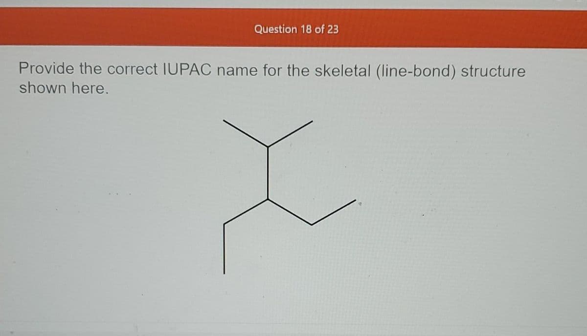 Question 18 of 23
Provide the correct IUPAC name for the skeletal (line-bond) structure
shown here.