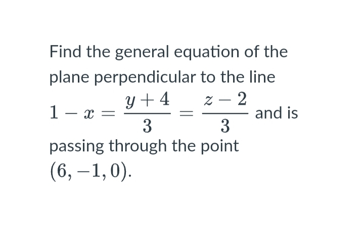 Find the general equation of the
plane perpendicular to the line
z – 2
y + 4
-
1- x =
3
and is
3
passing through the point
(6, – 1, 0).
