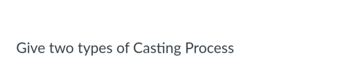 Give two types of Casting Process
