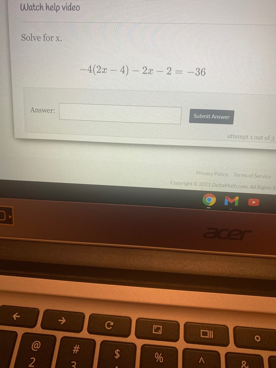 Watch help video
Solve for x.
-4(2x-4)- 2 - 2 = -36
Answer:
Submit Answer
attempt 1 out of 3
Privacy Policy Terms of Service
Copyright 2021 DeltaMath.com. All Rights R
-כ
cer
%
2
%24
%23
