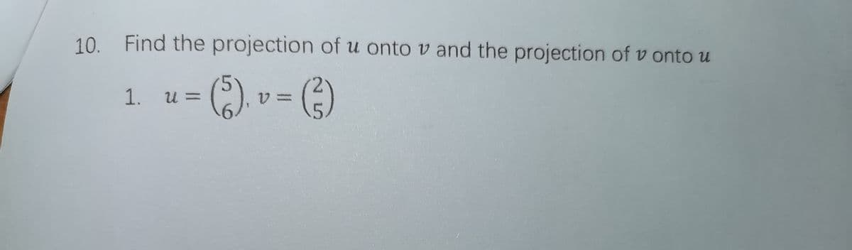 10. Find the projection of u onto v and the projection of v onto u
1. u
U =
