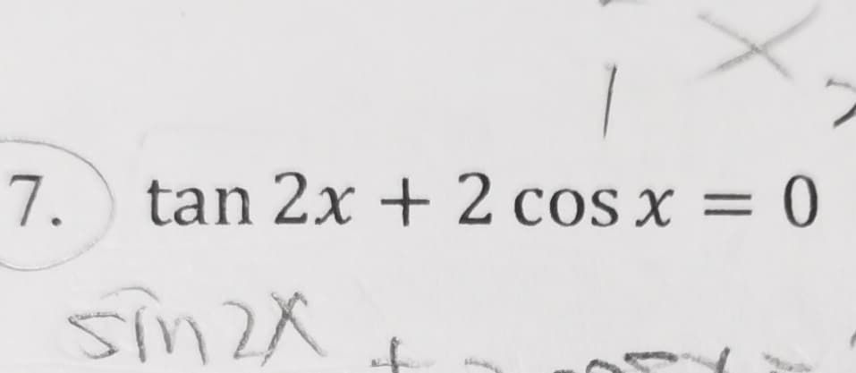 7.
tan 2x + 2 cos x = 0
sin2X
