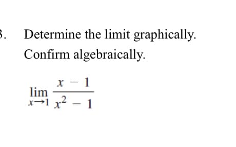 3.
Determine the limit graphically.
Confirm algebraically.
x - 1
lim
x1x² - 1