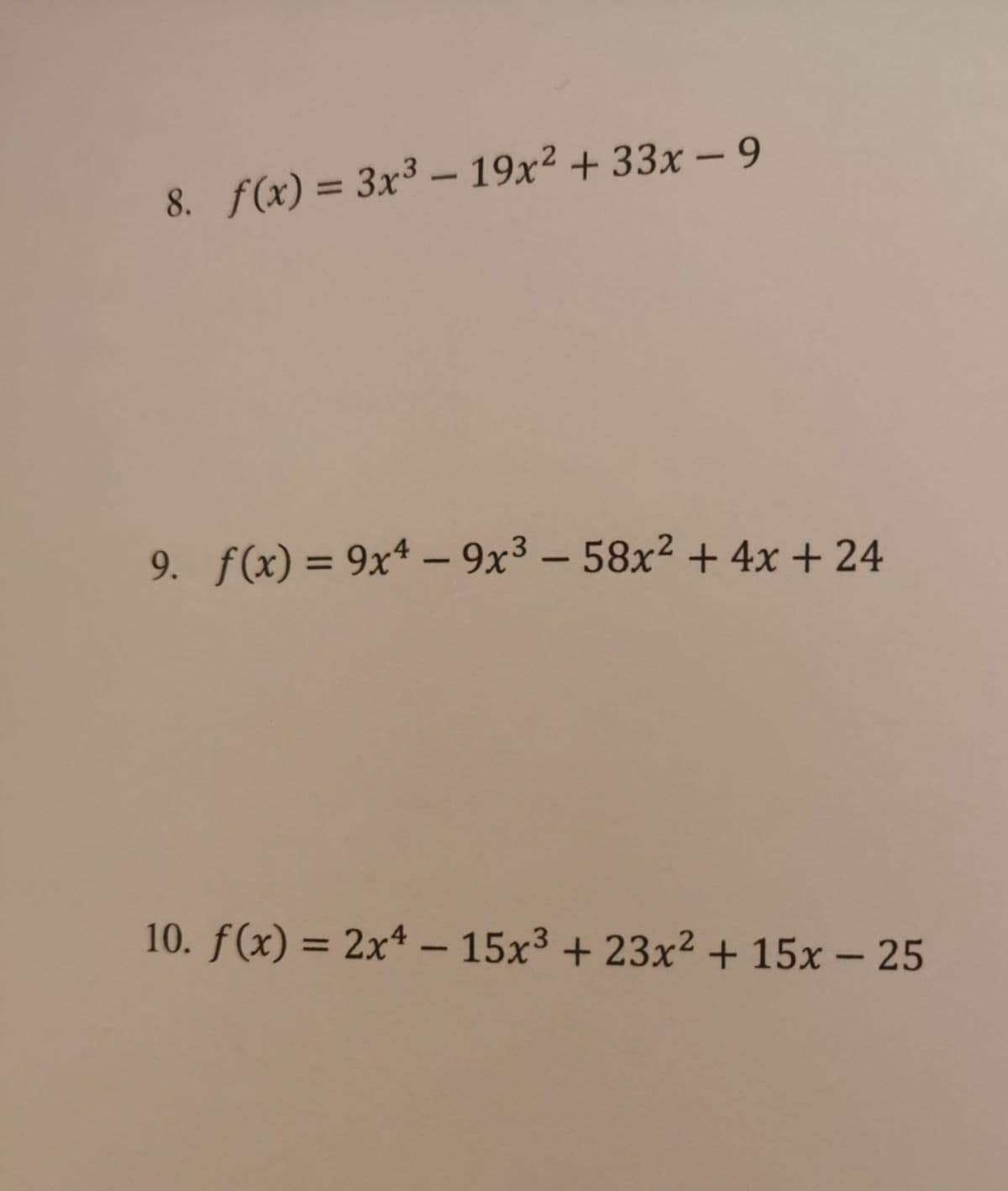 8. f(x) = 3x³ – 19x² + 33x - 9
%3D
9. f(x) = 9x* – 9x3 – 58x² + 4x + 24
%3D
-
10. f(x) = 2x4 – 15x³ + 23x² + 15x – 25
-
-
