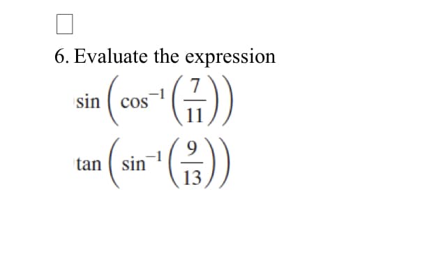 6. Evaluate the expression
sin
(₁ (cos`¹ (7)
COS
tan sin
(sin())
13