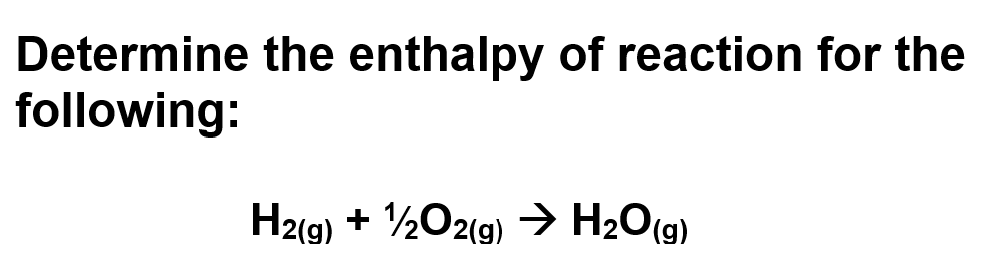 Determine the enthalpy of reaction for the
following:
H2(g) + ¹/2O2(g) → H₂O(g)