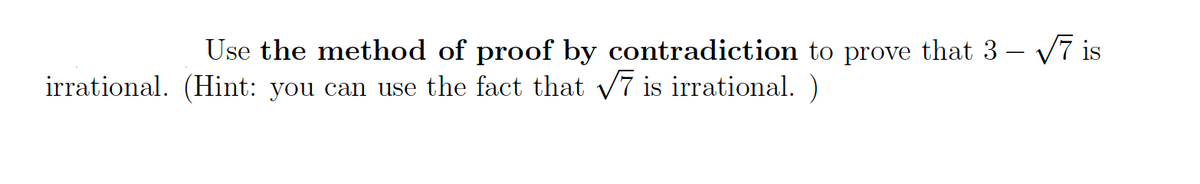 Use the method of proof by contradiction to prove that 3 – V7 is
irrational. (Hint: you can use the fact that V7 is irrational. )
