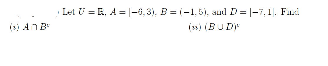 Let U = R, A =[-6, 3), B = (-1, 5), and D = [–7, 1]. Find
(i) AN Be
(ii) (BUD)e

