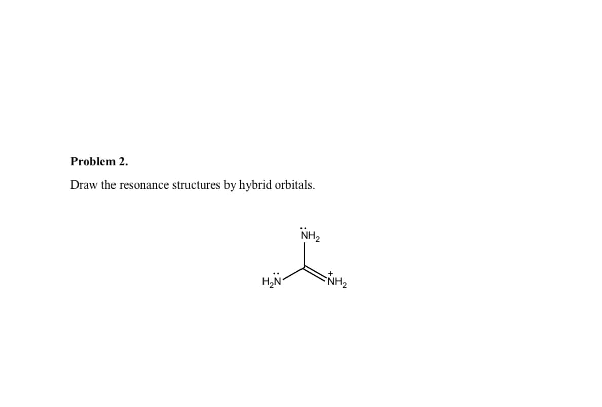 Problem 2.
Draw the resonance structures by hybrid orbitals.
NH,
H,N-
NH2
