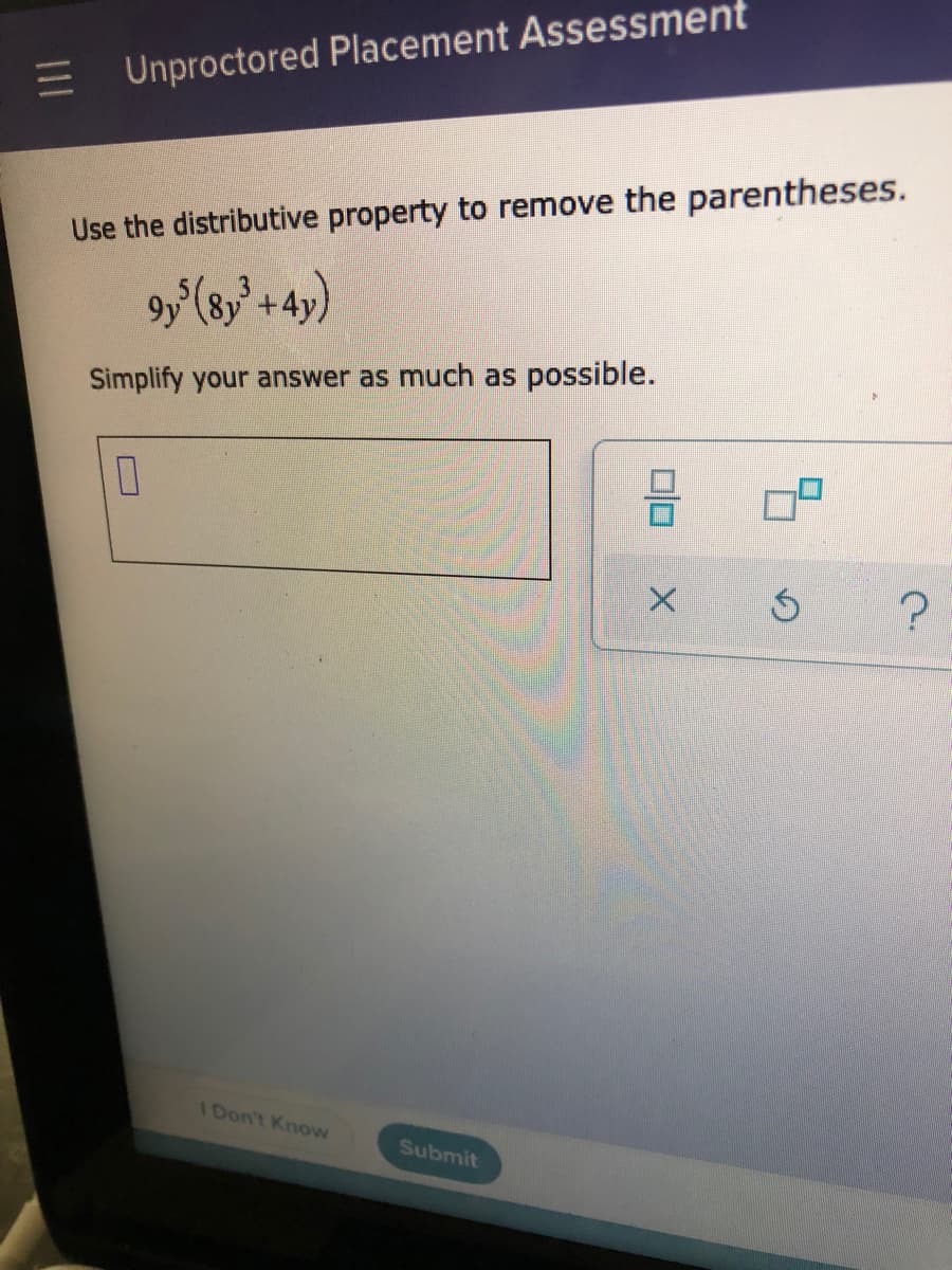 E Unproctored Placement Assessment
Use the distributive property to remove the parentheses.
+.
Simplify your answer as much as possible.
I Don't Know
Submit
