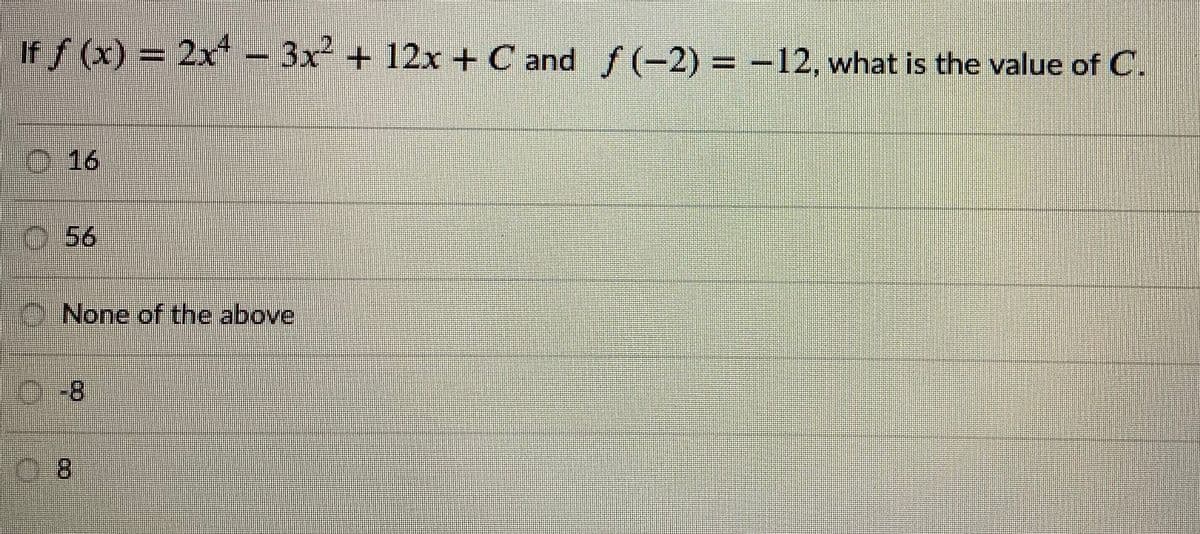 If f (x) = 2x- 3x + 12x +C and f (-2) = -12, what is the value of C.
O 16
O.56
C None of the above
