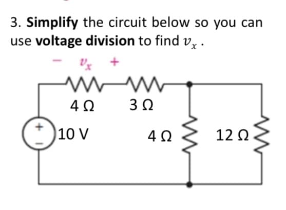 3. Simplify the circuit below so you can
use voltage division to find vx.
w
4Ω
10 V
3 Ω
4Ω
12 Ω
Μ