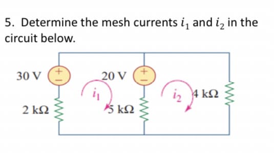 5. Determine the mesh currents i, and i, in the
circuit below.
30 V
2 ΚΩ
www
20 V
5 ΚΩ
(+
12
4 ΚΩ
Μ