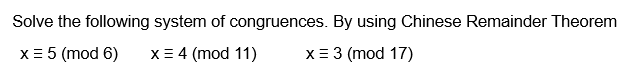 Solve the following system of congruences. By using Chinese Remainder Theorem
X= 5 (mod 6)
X= 4 (mod 11)
x = 3 (mod 17)
