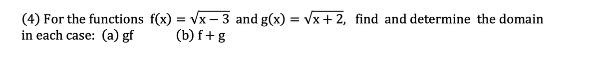 (4) For the functions f(x) = Vx – 3 and g(x) =
in each case: (a) gf
Vx + 2, find and determine the domain
-
(b) f+ g
