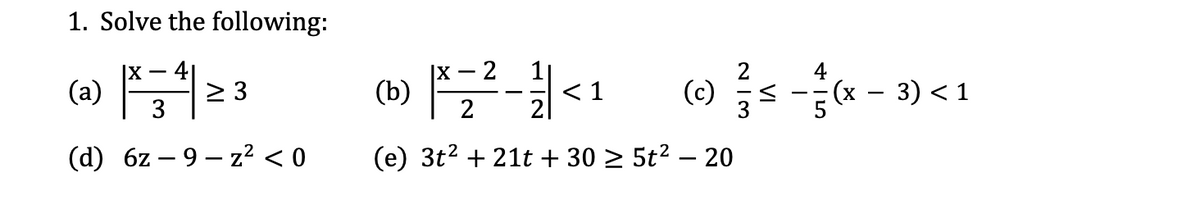 1. Solve the following:
|X
(a)
2 3
3
(1)
(b)
< 1
(c) < --(x - 3) < 1
2
(d) 6z – 9 – z² < 0
(e) 3t? + 21t + 30 2 5t? – 20
