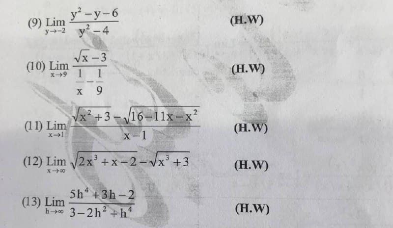 y-y-6
y-4
(9) Lim
y-2
(Н.W)
Vx -3
(10) Lim
X9 1
(H.W)
-
X
9.
x²+3-16
-11x-x?
(11) Lim
(H.W)
x-1
(12) Lim 2x +x-2-Vx' +3
(H.W)
X 00
5h* + 3h-2
(13) Lim
h>0 3-2h +h"
(H.W)
