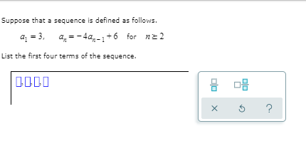 Suppose that a sequence is defined as follows.
a = 3, a, = - 4a,-1+6 for nz 2
2
List the first four terms of the sequence.
믐 마음
?
