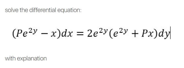 solve the differential equation:
(Pe2y – x)dx
= 2e²2Y (e?y + Px)dy|
with explanation
