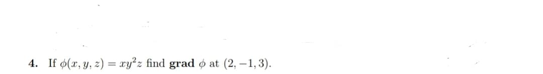 4. If ø(x, y, z) = xy°z find grad ø at (2, – 1,3).
