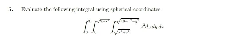 5.
Evaluate the following integral using spherical coordinates:
18-a2-y?
2*dz dy dx.
²+y?
