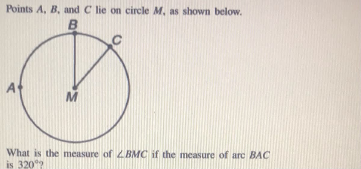 Points A, B, and C lie on circle M, as shown below.
A
What is the measure of ZBMC if the measure of arc BAC
is 320°?
