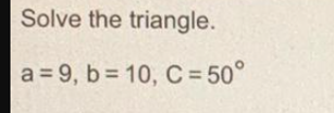 Solve the triangle.
a=9, b= 10, C = 50°