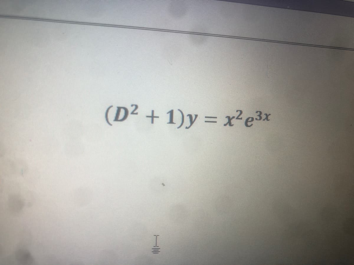 (D² + 1)y = x² e3x
