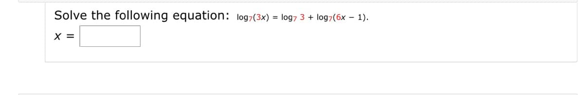 Solve the following equation: log7(3x) = log7 3 + log7(6x – 1).
X =
