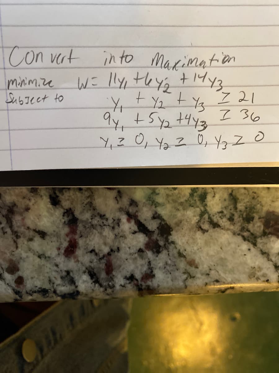 Con vert in to Marimation
W= lly, teys t14y3
I 21
I 36
minimize
SubJect to
4? 0, Y2 Z 0, YZO
